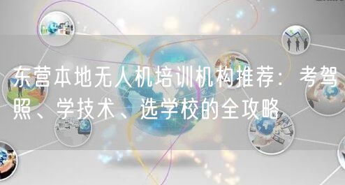 东营本地无人机培训机构推荐：考驾照、学技术、选学校的全攻略