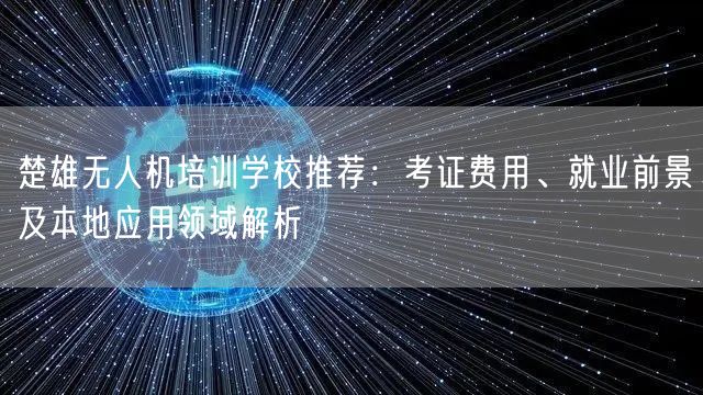楚雄无人机培训学校推荐:考证费用、就业前景及本地应用领域解析 楚雄无人机培训学校推荐:考证费用、就业前景及本地应用领域解析