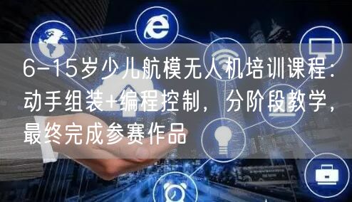 6-15岁少儿航模无人机培训课程:动手组装+编程控制,分阶段教学,最终完成参赛作品 6-15岁少儿航模无人机培训课程:动手组装+编程控制,分阶段教学,最终完成参赛作品
