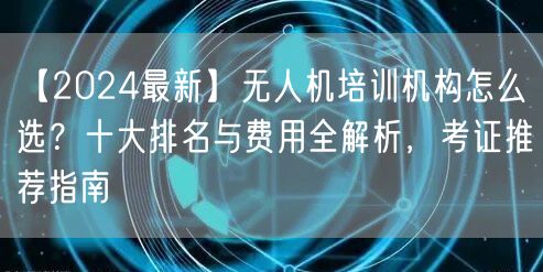 【2024最新】无人机培训机构怎么选？十大排名与费用全解析，考证推荐指南