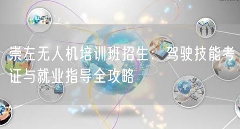 崇左无人机培训班招生:驾驶技能考证与就业指导全攻略 崇左无人机培训班招生:驾驶技能考证与就业指导全攻略
