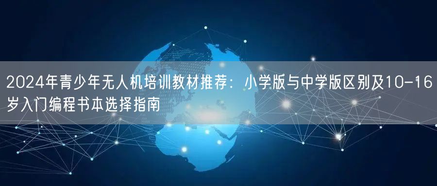 2024年青少年无人机培训教材推荐：小学版与中学版区别及10-16岁入门编程书本选择指南
