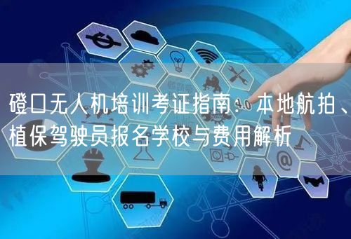 磴口无人机培训考证指南：本地航拍、植保驾驶员报名学校与费用解析