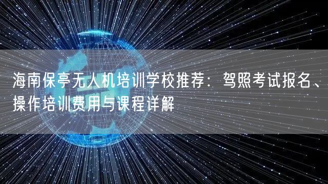 海南保亭无人机培训学校推荐：驾照考试报名、操作培训费用与课程详解