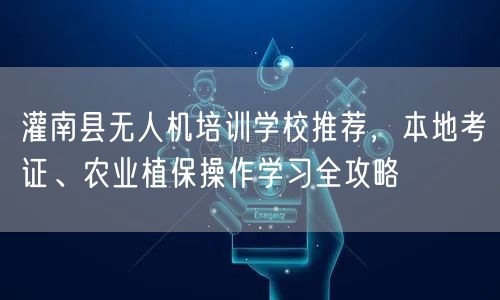 灌南县无人机培训学校推荐，本地考证、农业植保操作学习全攻略