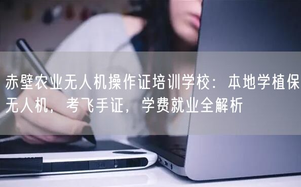赤壁农业无人机操作证培训学校:本地学植保无人机,考飞手证,学费就业全解析 赤壁农业无人机操作证培训学校:本地学植保无人机,考飞手证,学费就业全解析
