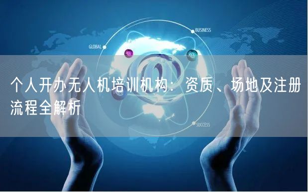 个人开办无人机培训机构：资质、场地及注册流程全解析