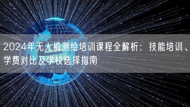2024年无人机测绘培训课程全解析：技能培训、学费对比及学校选择指南
