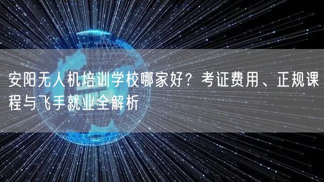 安阳无人机培训学校哪家好?考证费用、正规课程与飞手就业全解析 安阳无人机培训学校哪家好?考证费用、正规课程与飞手就业全解析