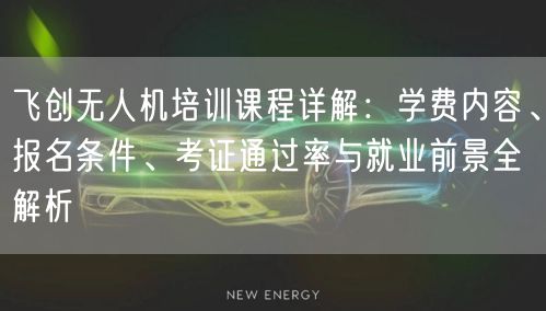 飞创无人机培训课程详解：学费内容、报名条件、考证通过率与就业前景全解析