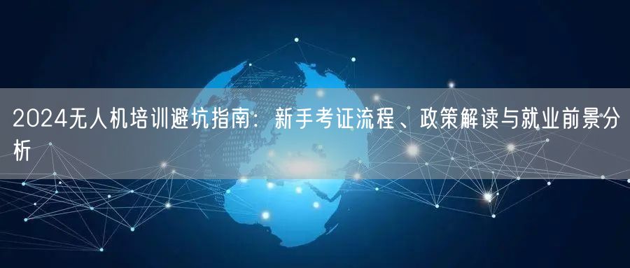 2024无人机培训避坑指南:新手考证流程、政策解读与就业前景分析 2024无人机培训避坑指南:新手考证流程、政策解读与就业前景分析