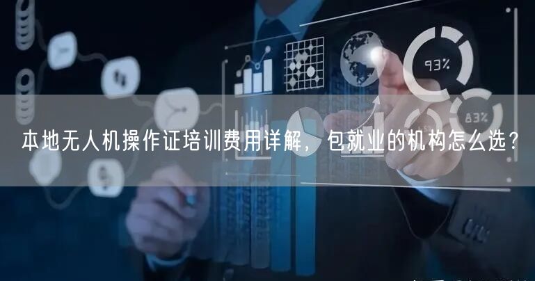 本地无人机操作证培训费用详解，包就业的机构怎么选？
