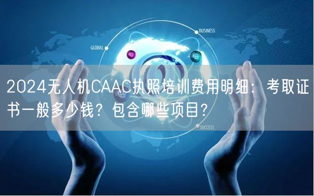2024无人机CAAC执照培训费用明细：考取证书一般多少钱？包含哪些项目？