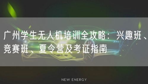 广州学生无人机培训全攻略：兴趣班、竞赛班、夏令营及考证指南