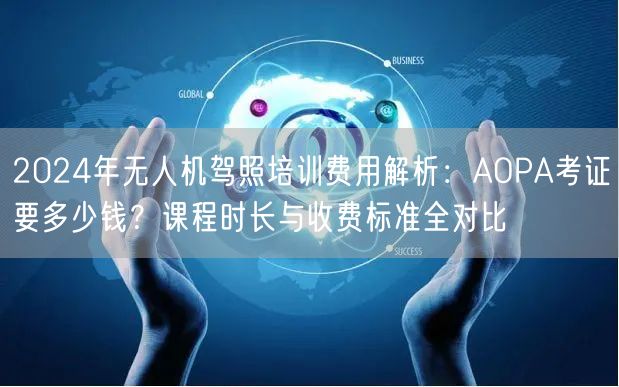 2024年无人机驾照培训费用解析：AOPA考证要多少钱？课程时长与收费标准全对比