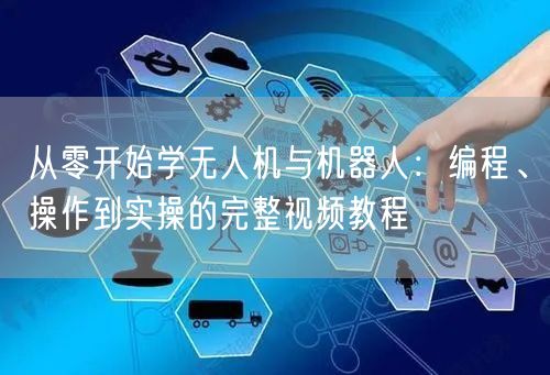 从零开始学无人机与机器人：编程、操作到实操的完整视频教程