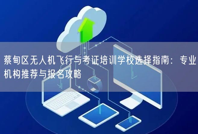 蔡甸区无人机飞行与考证培训学校选择指南:专业机构推荐与报名攻略 蔡甸区无人机飞行与考证培训学校选择指南:专业机构推荐与报名攻略