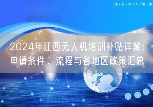 2024年江西无人机培训补贴详解:申请条件、流程与各地区政策汇总 2024年江西无人机培训补贴详解:申请条件、流程与各地区政策汇总