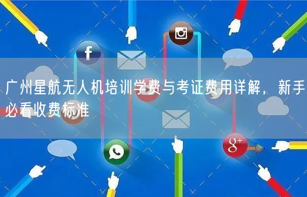 广州星航无人机培训学费与考证费用详解,新手必看收费标准
