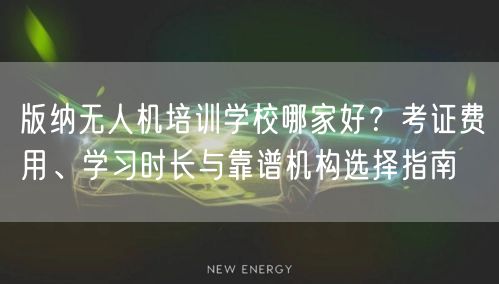 版纳无人机培训学校哪家好？考证费用、学习时长与靠谱机构选择指南
