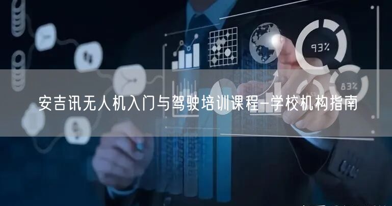 安吉讯无人机入门与驾驶培训课程-学校机构指南 安吉讯无人机入门与驾驶培训课程-学校机构指南