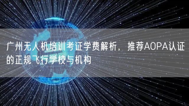 广州无人机培训考证学费解析,推荐AOPA认证的正规飞行学校与机构