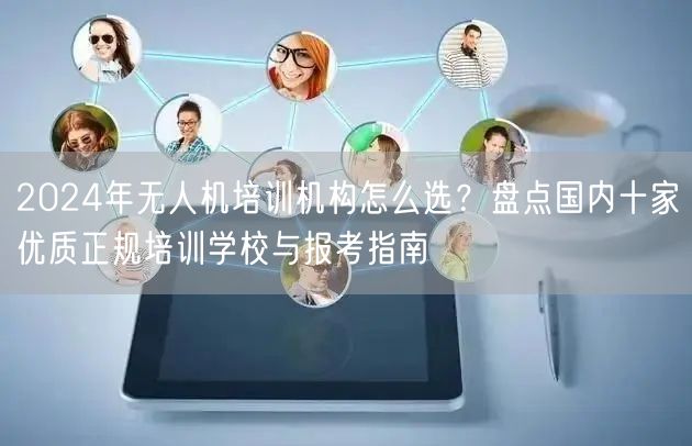 2024年无人机培训机构怎么选?盘点国内十家优质正规培训学校与报考指南