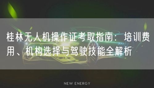 桂林无人机操作证考取指南：培训费用、机构选择与驾驶技能全解析