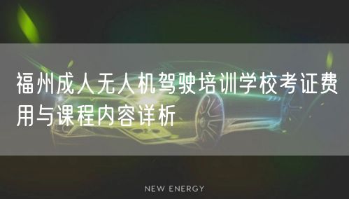 福州成人无人机驾驶培训学校考证费用与课程内容详析