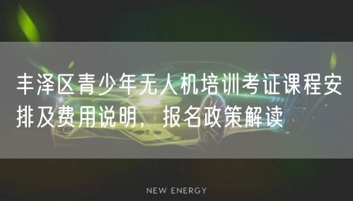 丰泽区青少年无人机培训考证课程安排及费用说明，报名政策解读