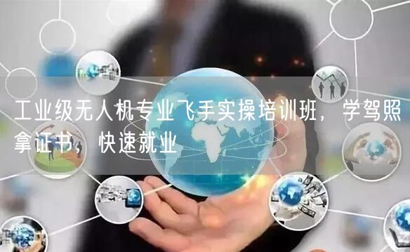 工业级无人机专业飞手实操培训班,学驾照拿证书,快速就业