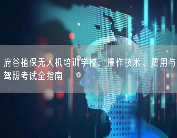 府谷植保无人机培训学校:操作技术、费用与驾照考试全指南