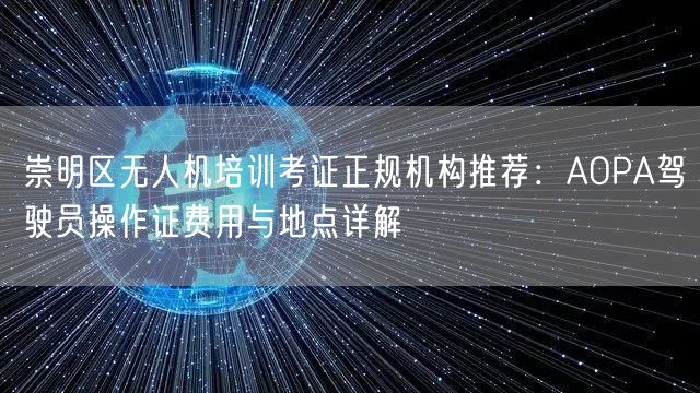崇明区无人机培训考证正规机构推荐:AOPA驾驶员操作证费用与地点详解 崇明区无人机培训考证正规机构推荐:AOPA驾驶员操作证费用与地点详解