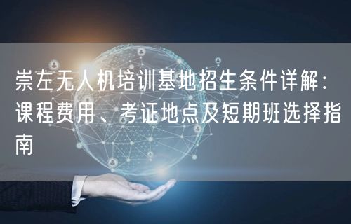 崇左无人机培训基地招生条件详解:课程费用、考证地点及短期班选择指南 崇左无人机培训基地招生条件详解:课程费用、考证地点及短期班选择指南