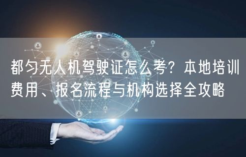 都匀无人机驾驶证怎么考?本地培训费用、报名流程与机构选择全攻略