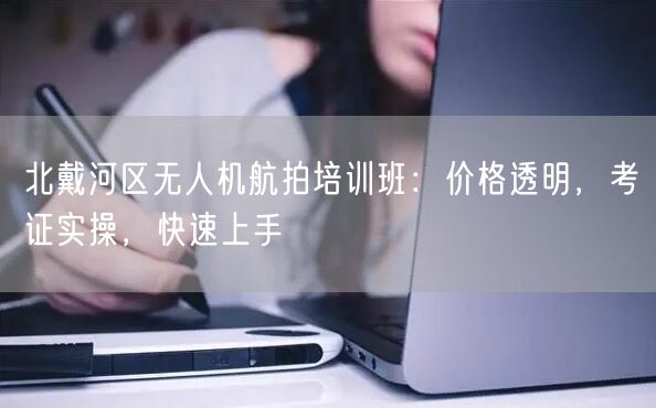 北戴河区无人机航拍培训班:价格透明,考证实操,快速上手 北戴河区无人机航拍培训班:价格透明,考证实操,快速上手