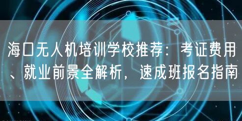 海口无人机培训学校推荐:考证费用、就业前景全解析,速成班报名指南 海口无人机培训学校推荐:考证费用、就业前景全解析,速成班报名指南