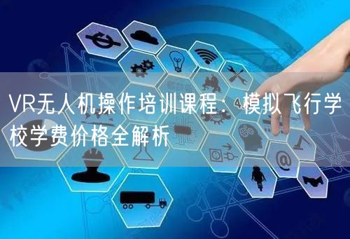 VR无人机操作培训课程：模拟飞行学校学费价格全解析