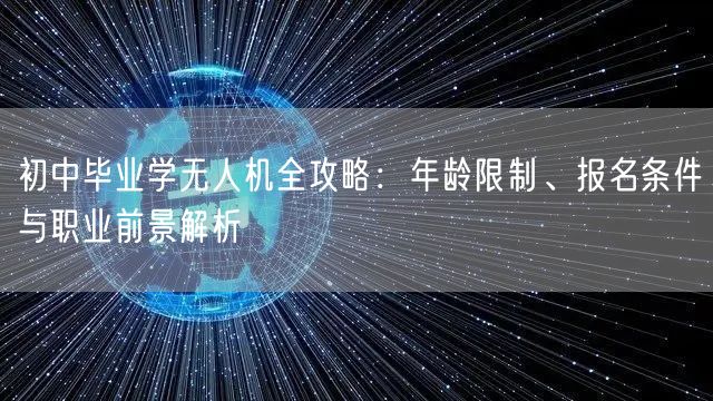 初中毕业学无人机全攻略:年龄限制、报名条件与职业前景解析 初中毕业学无人机全攻略:年龄限制、报名条件与职业前景解析