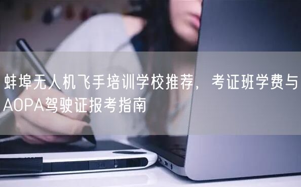 蚌埠无人机飞手培训学校推荐，考证班学费与AOPA驾驶证报考指南