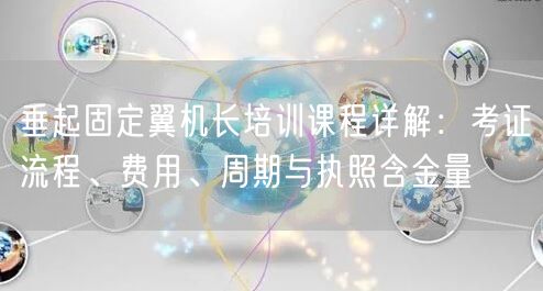 垂起固定翼机长培训课程详解：考证流程、费用、周期与执照含金量