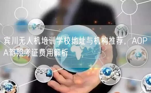 宾川无人机培训学校地址与机构推荐,AOPA驾照考证费用解析 宾川无人机培训学校地址与机构推荐,AOPA驾照考证费用解析