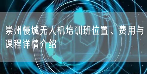 崇州慢城无人机培训班位置、费用与课程详情介绍 崇州慢城无人机培训班位置、费用与课程详情介绍