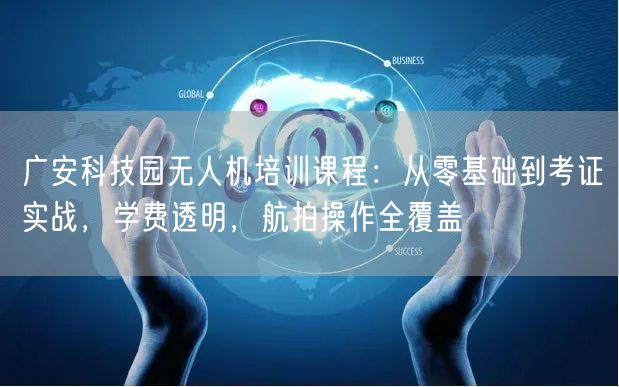 广安科技园无人机培训课程：从零基础到考证实战，学费透明，航拍操作全覆盖