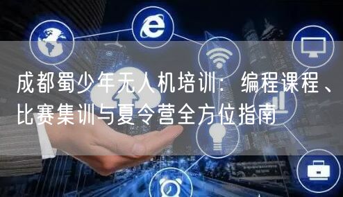 成都蜀少年无人机培训：编程课程、比赛集训与夏令营全方位指南