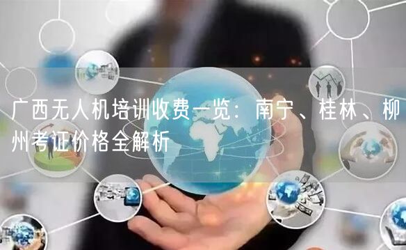 广西无人机培训收费一览：南宁、桂林、柳州考证价格全解析