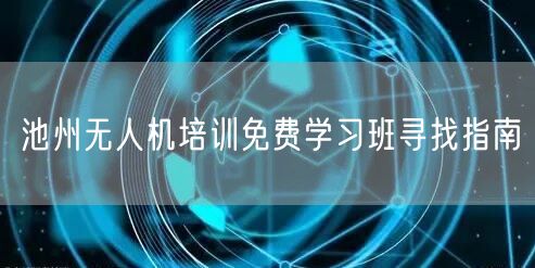 池州无人机培训免费学习班寻找指南