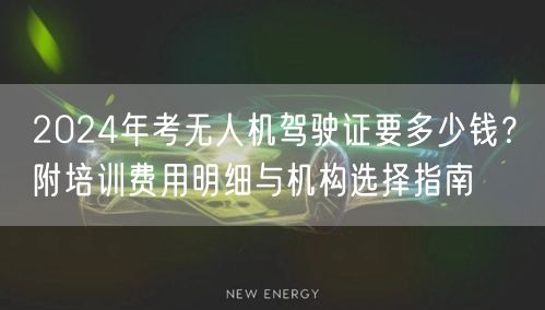 2024年考无人机驾驶证要多少钱？附培训费用明细与机构选择指南