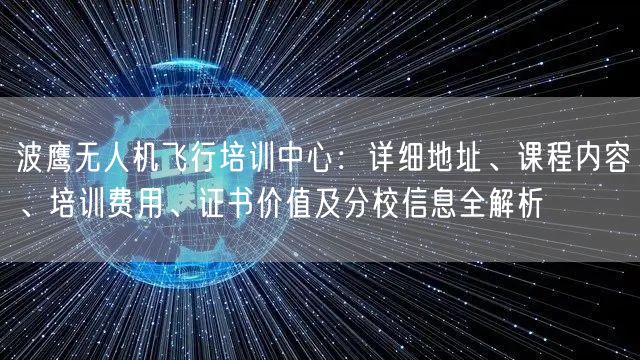 波鹰无人机飞行培训中心:详细地址、课程内容、培训费用、证书价值及分校信息全解析 波鹰无人机飞行培训中心:详细地址、课程内容、培训费用、证书价值及分校信息全解析