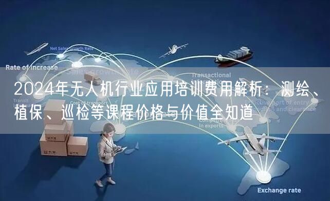2024年无人机行业应用培训费用解析:测绘、植保、巡检等课程价格与价值全知道 2024年无人机行业应用培训费用解析:测绘、植保、巡检等课程价格与价值全知道